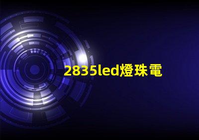 2835led燈珠電壓多少 2835led燈珠參數(shù)表